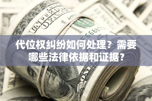 济南代位权纠纷如何处理？需要哪些法律依据和证据？