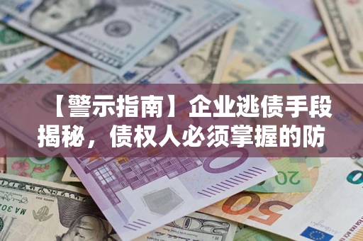 济南【警示指南】企业逃债手段揭秘，债权人必须掌握的防坑宝典