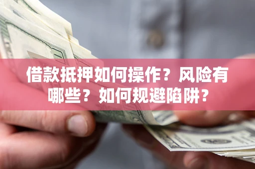 济南借款抵押如何操作?风险有哪些?如何规避陷阱? 济南借款抵押如何操作?风险有哪些?如何规避陷阱?