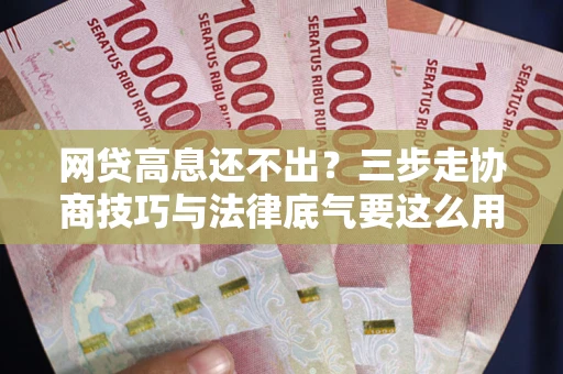 济南网贷高息还不出？三步走协商技巧与法律底气要这么用