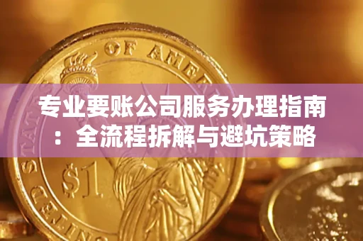 济南专业要账公司服务办理指南：全流程拆解与避坑策略