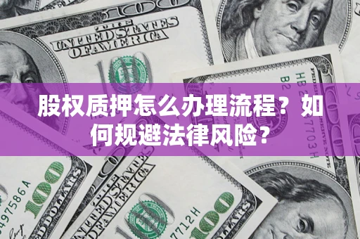 济南股权质押怎么办理流程？如何规避法律风险？