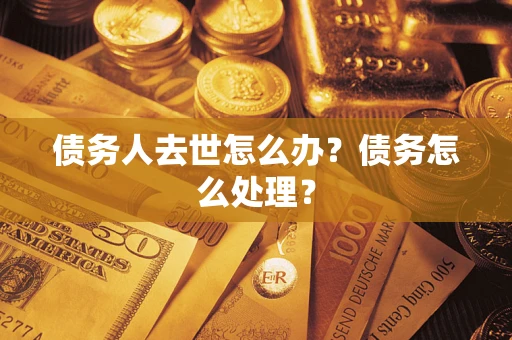 济南债务人去世怎么办？债务怎么处理？