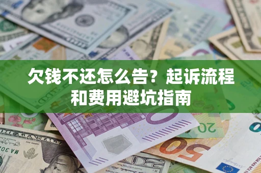 济南欠钱不还怎么告?起诉流程和费用避坑指南 济南欠钱不还怎么告?起诉流程和费用避坑指南