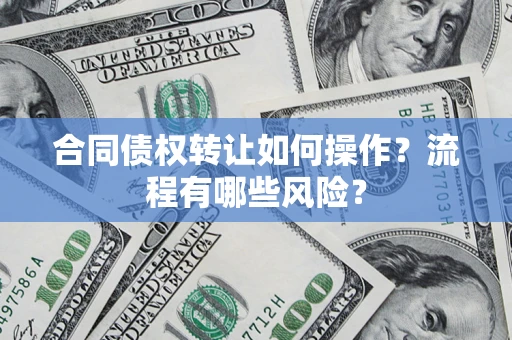 济南合同债权转让如何操作？流程有哪些风险？