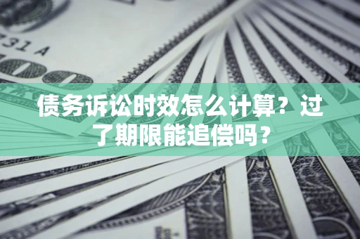 济南债务诉讼时效怎么计算？过了期限能追偿吗？