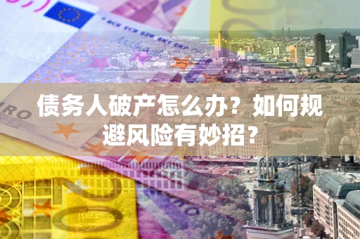 济南债务人破产怎么办？如何规避风险有妙招？