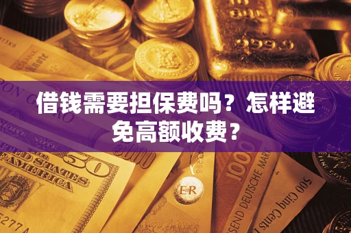 济南借钱需要担保费吗？怎样避免高额收费？