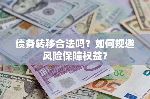 济南债务转移合法吗？如何规避风险保障权益？