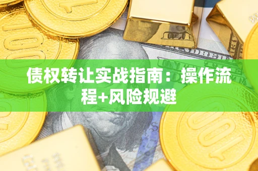 济南债权转让实战指南：操作流程+风险规避