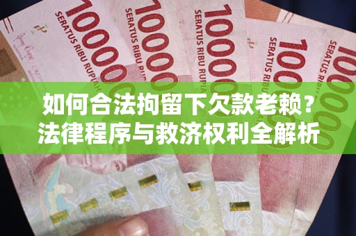 济南如何合法拘留下欠款老赖？法律程序与救济权利全解析