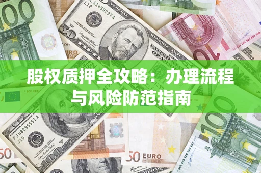 济南股权质押全攻略：办理流程与风险防范指南