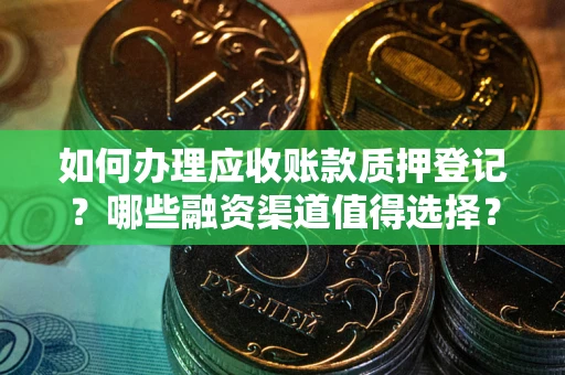 济南如何办理应收账款质押登记？哪些融资渠道值得选择？
