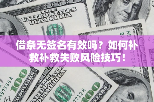 济南借条无签名有效吗？如何补救补救失败风险技巧！