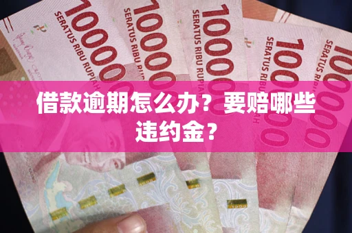 济南借款逾期怎么办？要赔哪些违约金？