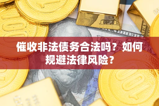 济南催收非法债务合法吗？如何规避法律风险？