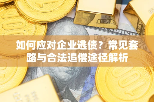 济南如何应对企业逃债？常见套路与合法追偿途径解析