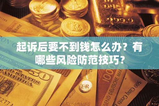 济南起诉后要不到钱怎么办?有哪些风险防范技巧? 济南起诉后要不到钱怎么办?有哪些风险防范技巧?