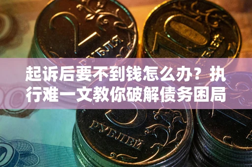 济南起诉后要不到钱怎么办？执行难一文教你破解债务困局