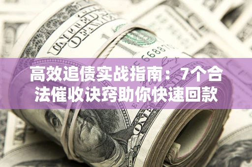 济南高效追债实战指南：7个合法催收诀窍助你快速回款