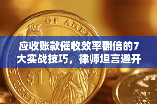 济南应收账款催收效率翻倍的7大实战技巧，律师坦言避开这些法律雷区最关键
