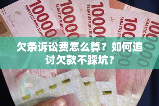 济南欠条诉讼费怎么算？如何追讨欠款不踩坑？