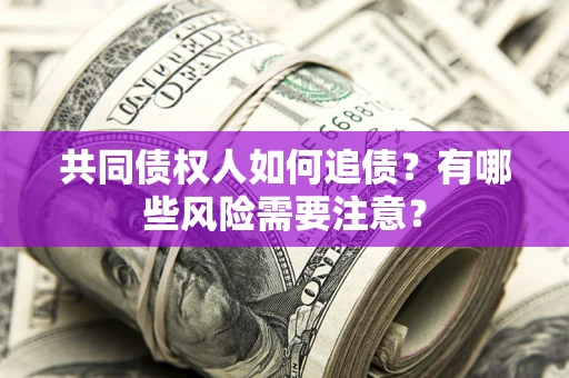济南共同债权人如何追债？有哪些风险需要注意？