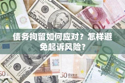 济南债务拘留如何应对？怎样避免起诉风险？