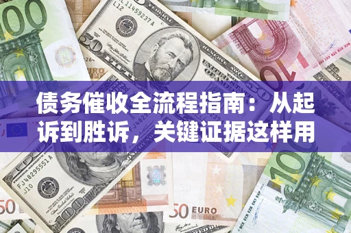 济南债务催收全流程指南：从起诉到胜诉，关键证据这样用