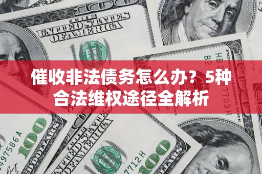 济南催收非法债务怎么办？5种合法维权途径全解析