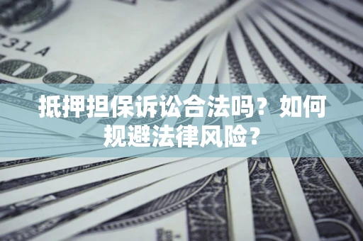 济南抵押担保诉讼合法吗？如何规避法律风险？