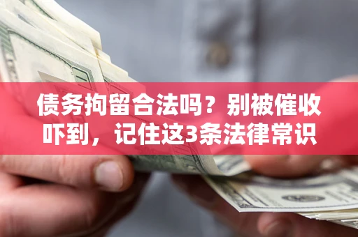 济南债务拘留合法吗?别被催收吓到,记住这3条法律常识 济南债务拘留合法吗?别被催收吓到,记住这3条法律常识