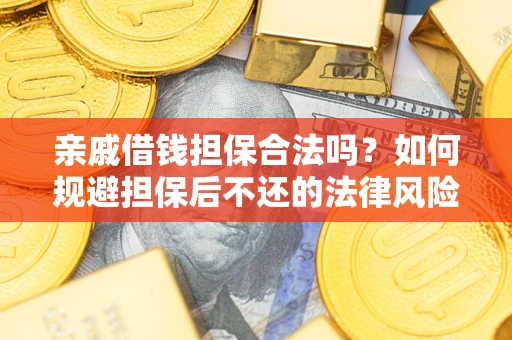 济南亲戚借钱担保合法吗？如何规避担保后不还的法律风险？