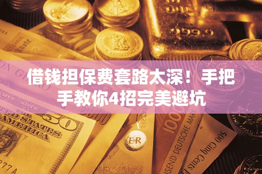 济南借钱担保费套路太深！手把手教你4招完美避坑