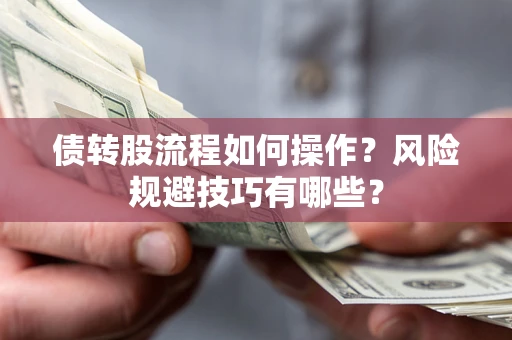 济南债转股流程如何操作？风险规避技巧有哪些？