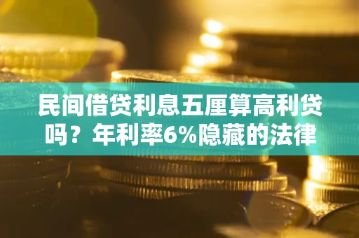 济南民间借贷利息五厘算高利贷吗？年利率6%隐藏的法律风险全解析