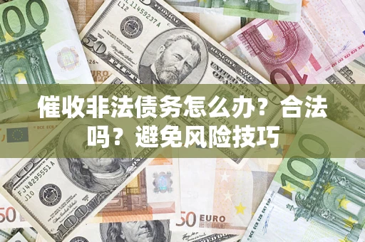 济南催收非法债务怎么办？合法吗？避免风险技巧