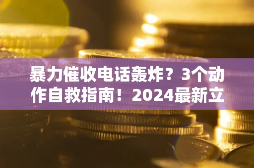 济南暴力催收电话轰炸？3个动作自救指南！2024最新立案标准全解析