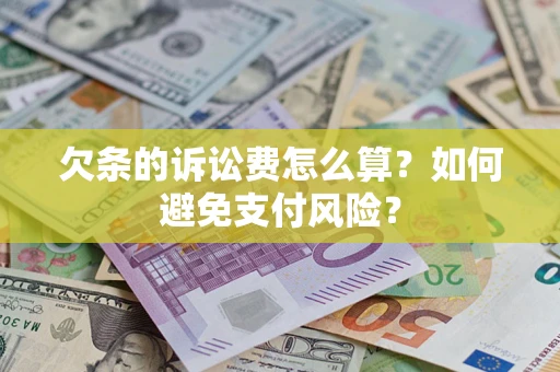 济南欠条的诉讼费怎么算？如何避免支付风险？