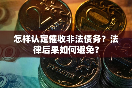 济南怎样认定催收非法债务？法律后果如何避免？