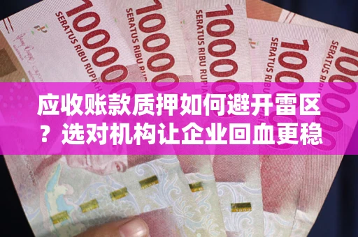 济南应收账款质押如何避开雷区？选对机构让企业回血更稳