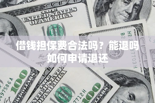 济南借钱担保费合法吗？能退吗如何申请退还