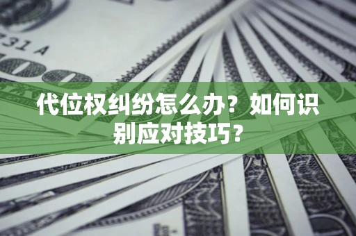 济南代位权纠纷怎么办？如何识别应对技巧？