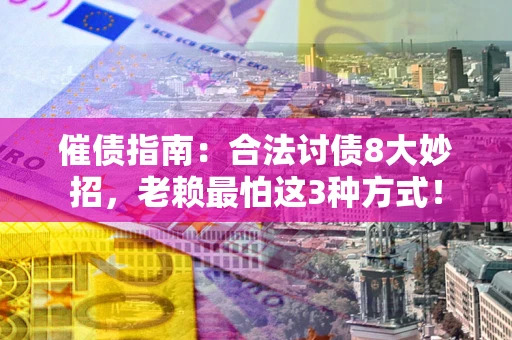 济南催债指南：合法讨债8大妙招，老赖最怕这3种方式！