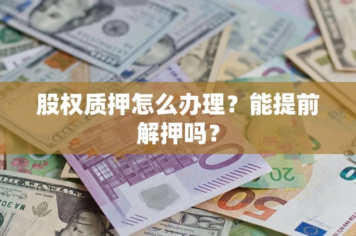 济南股权质押怎么办理？能提前解押吗？