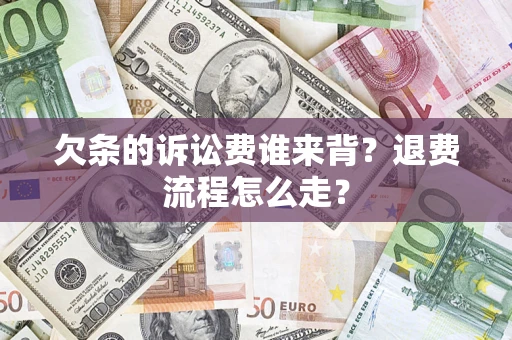 济南欠条的诉讼费谁来背？退费流程怎么走？