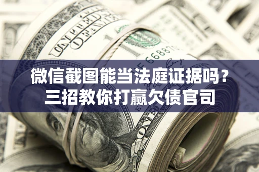 济南微信截图能当法庭证据吗？三招教你打赢欠债官司