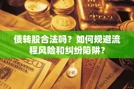 济南债转股合法吗？如何规避流程风险和纠纷陷阱？