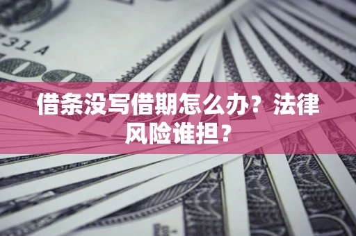 济南借条没写借期怎么办？法律风险谁担？